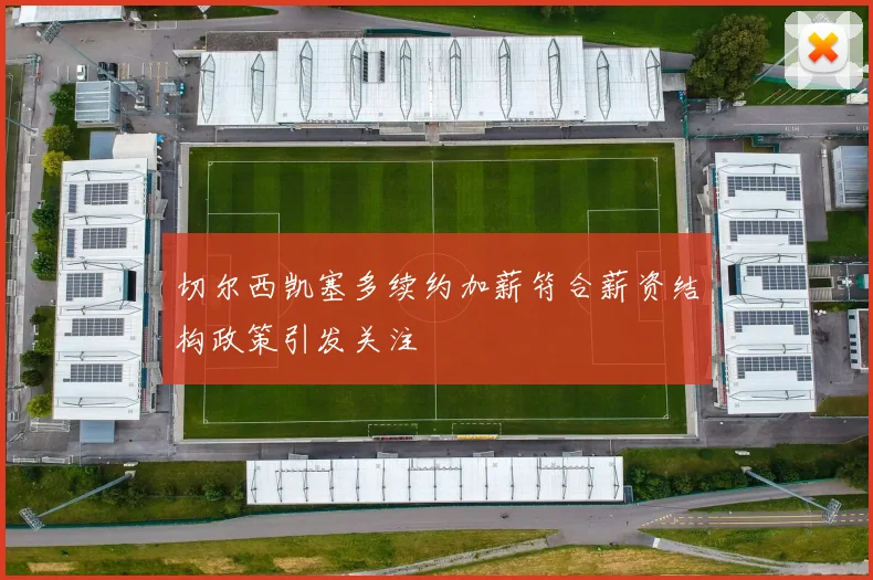 切尔西凯塞多续约加薪符合薪资结构政策引发关注