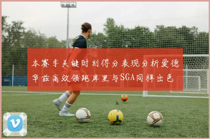 本赛季关键时刻得分表现分析爱德华兹高效领跑库里与SGA同样出色