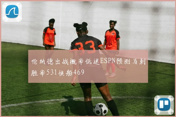 伦纳德出战概率低迷ESPN预测马刺胜率531快船469