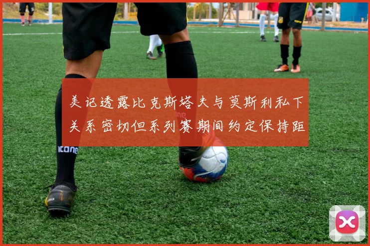 美记透露比克斯塔夫与莫斯利私下关系密切但系列赛期间约定保持距离
