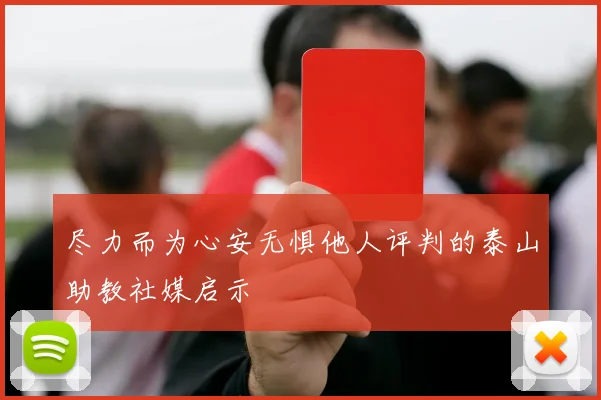 尽力而为心安无惧他人评判的泰山助教社媒启示