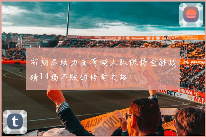 布朗尼助力南湾湖人队保持全胜战绩14场不败的传奇之路