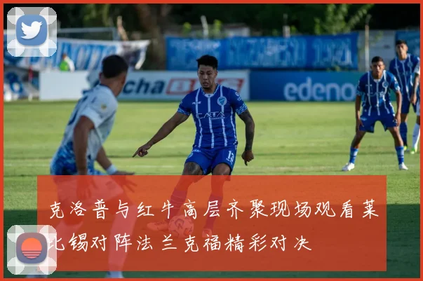 克洛普与红牛高层齐聚现场观看莱比锡对阵法兰克福精彩对决