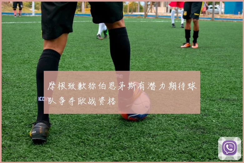 摩根致歉称伯恩茅斯有潜力期待球队争夺欧战资格