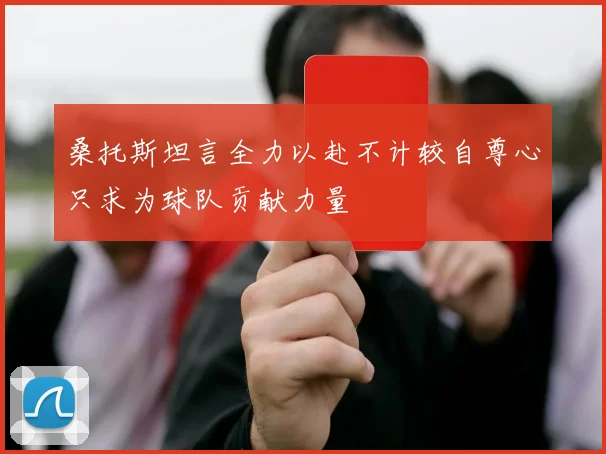 桑托斯坦言全力以赴不计较自尊心只求为球队贡献力量