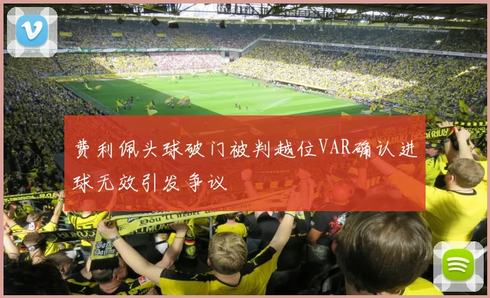 费利佩头球破门被判越位VAR确认进球无效引发争议