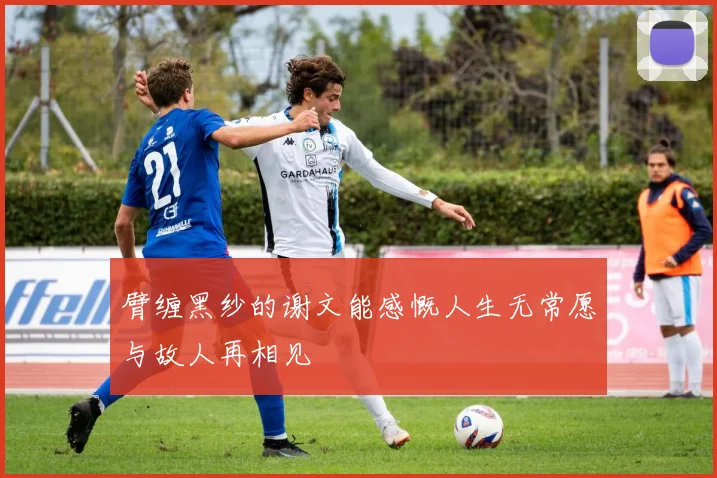 臂缠黑纱的谢文能感慨人生无常愿与故人再相见