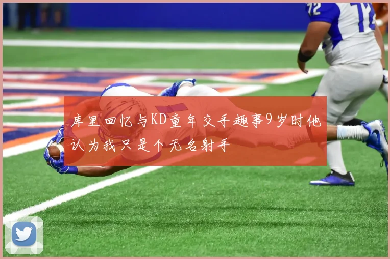 库里回忆与KD童年交手趣事9岁时他认为我只是个无名射手