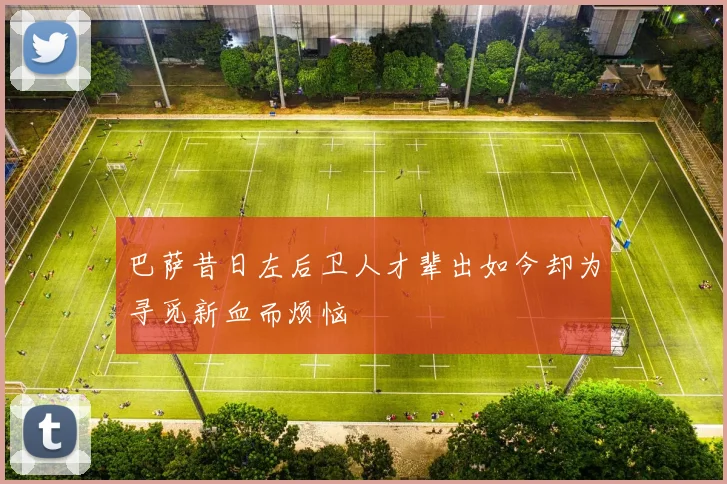 巴萨昔日左后卫人才辈出如今却为寻觅新血而烦恼