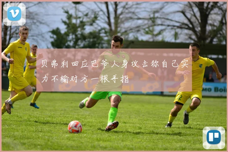 贝弗利回应巴爷人身攻击称自己实力不输对方一根手指